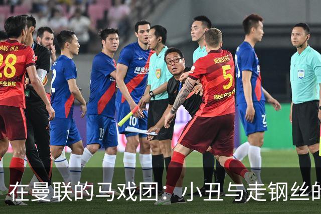 在曼联的马戏团：小丑与走钢丝的乐趣